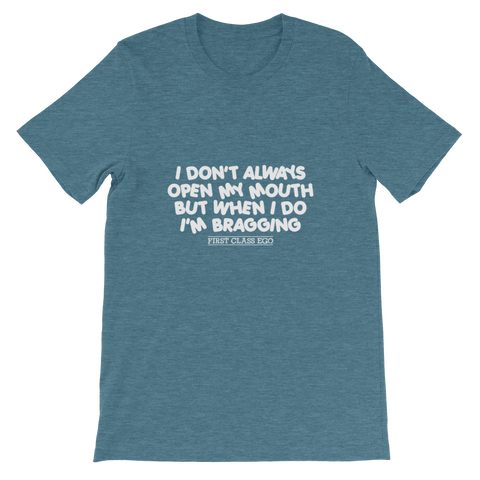 I don't always open my mouth...but when I do I'm bragging!!!!!  Short-Sleeve Unisex T-Shirt, Tee Shirt, First Class Ego