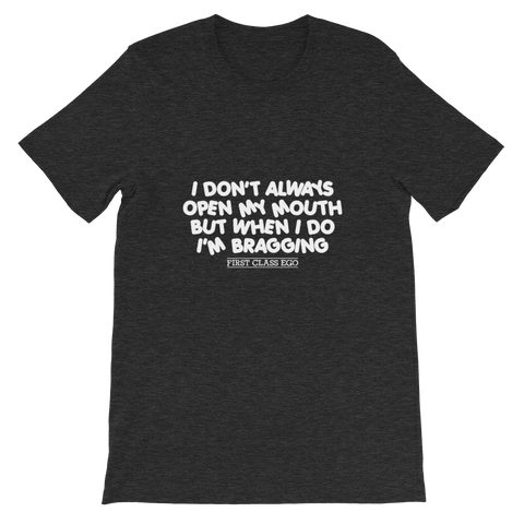 I don't always open my mouth...but when I do I'm bragging!!!!!  Short-Sleeve Unisex T-Shirt, Tee Shirt, First Class Ego