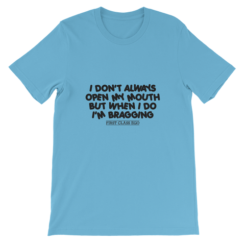 I don't always open my mouth...but when I do I'm bragging!!!!!  Short-Sleeve Unisex T-Shirt, Tee Shirt, First Class Ego