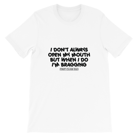 I don't always open my mouth...but when I do I'm bragging!!!!!  Short-Sleeve Unisex T-Shirt, Tee Shirt, First Class Ego