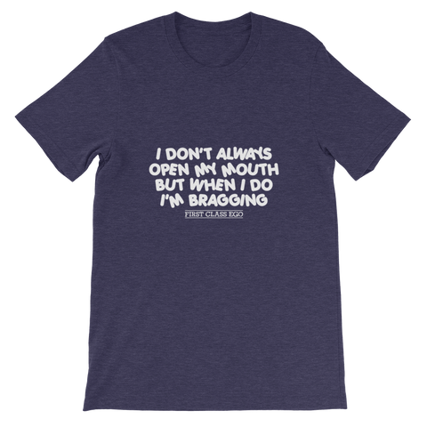 I don't always open my mouth...but when I do I'm bragging!!!!!  Short-Sleeve Unisex T-Shirt, Tee Shirt, First Class Ego