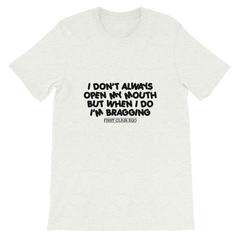 I don't always open my mouth...but when I do I'm bragging!!!!!  Short-Sleeve Unisex T-Shirt, Tee Shirt, First Class Ego